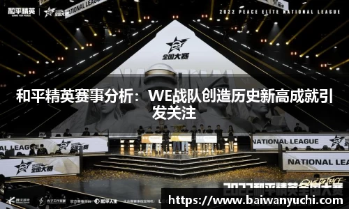 和平精英赛事分析：WE战队创造历史新高成就引发关注