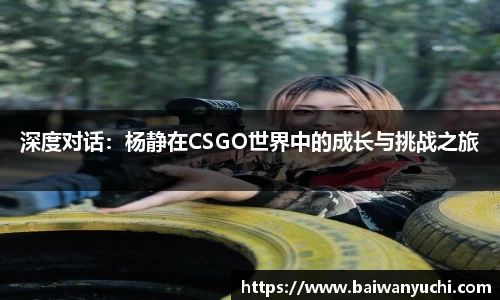 深度对话：杨静在CSGO世界中的成长与挑战之旅