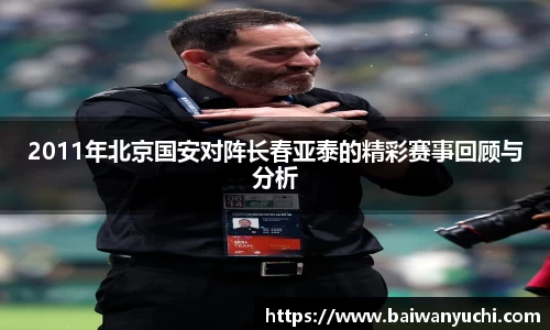 2011年北京国安对阵长春亚泰的精彩赛事回顾与分析