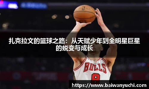 扎克拉文的篮球之路：从天赋少年到全明星巨星的蜕变与成长